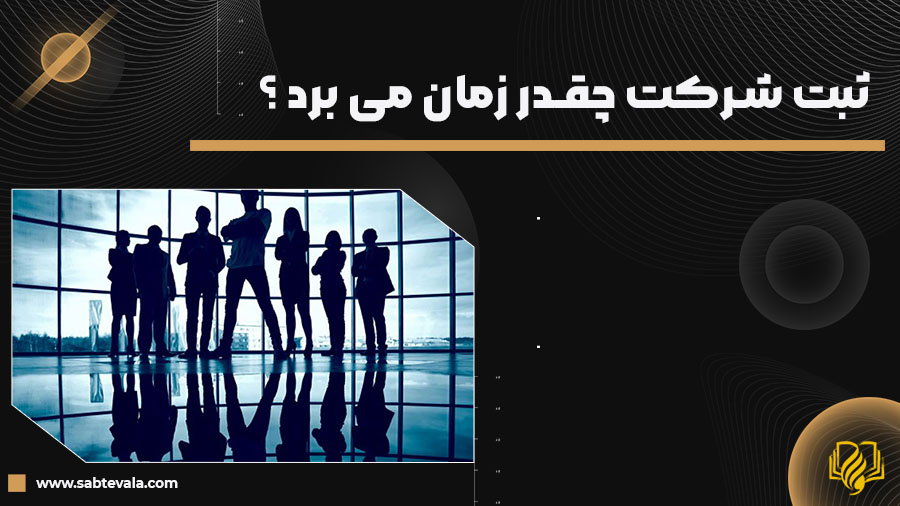 ثبت شرکت چقدر زمان می برد