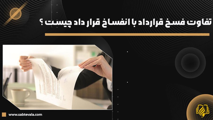 تفاوت فسخ قرارداد با انفساخ قرار داد