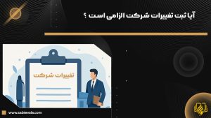 آیا ثبت تغییرات شرکت الزامی است ؟